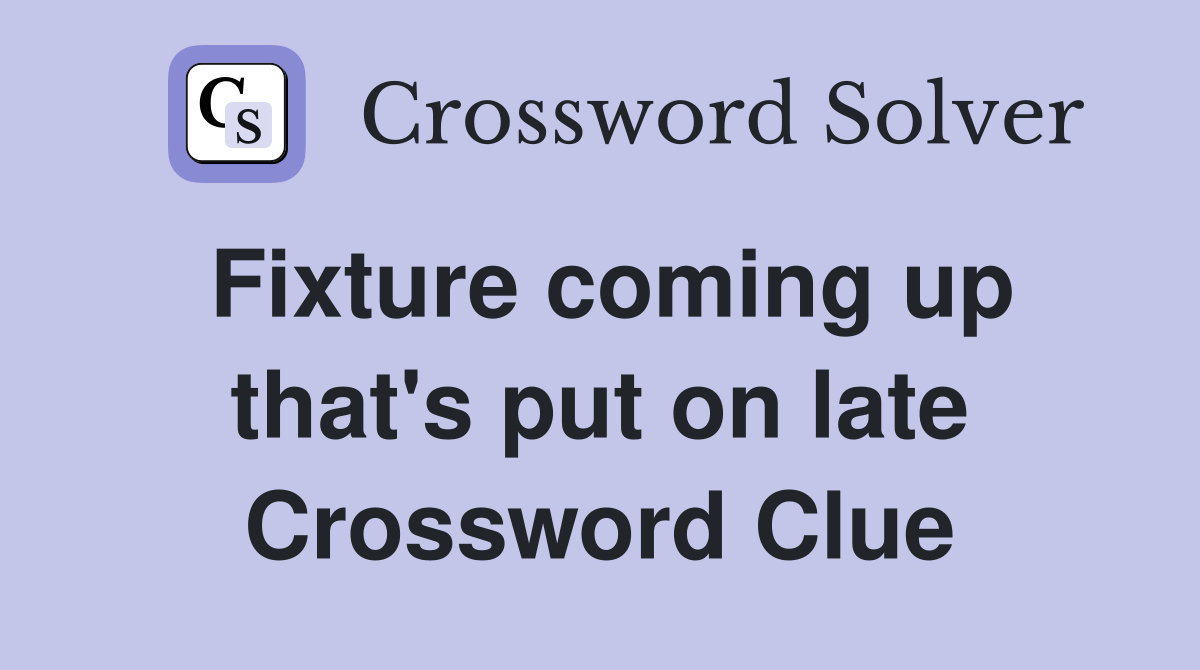 Fixture coming up that's put on late Crossword Clue Answers